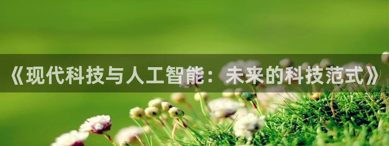 《现代科技与人工智能：未来的科技范式》