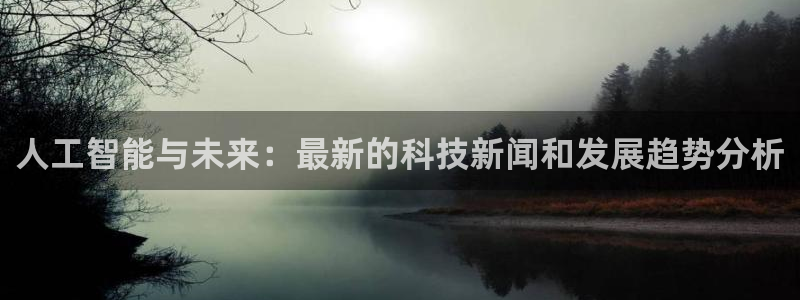 人工智能与未来：最新的科技新闻和发展趋势分析