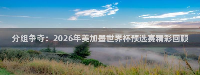 分组争夺：2026年美加墨世界杯预选赛精彩回顾