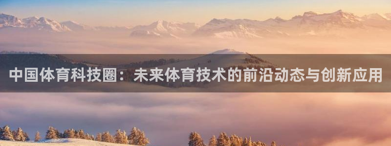 中国体育科技圈：未来体育技术的前沿动态与创新应用