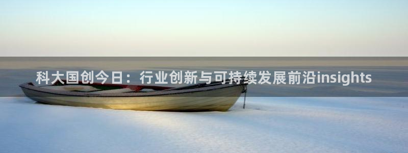 科大国创今日：行业创新与可持续发展前沿insights