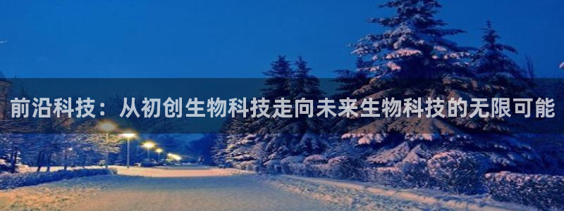前沿科技：从初创生物科技走向未来生物科技的无限可能