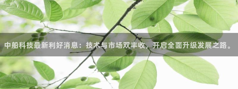 中船科技最新利好消息：技术与市场双丰收，开启全面升级发展之路。