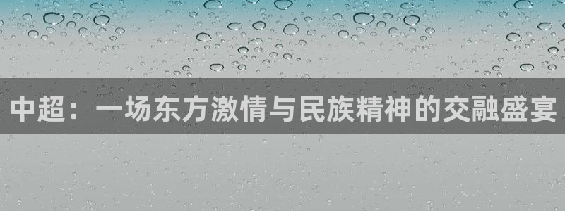 中超：一场东方激情与民族精神的交融盛宴