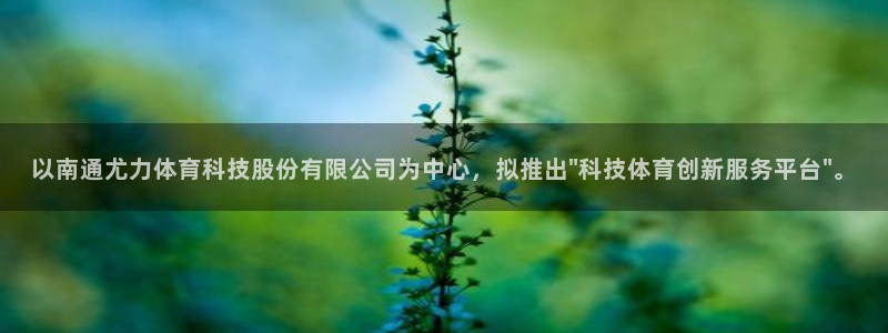 以南通尤力体育科技股份有限公司为中心，拟推出\